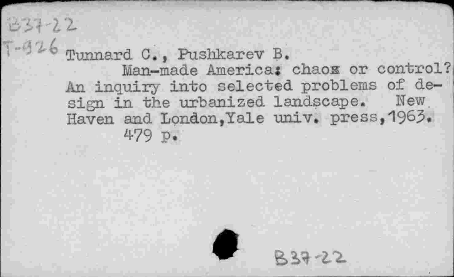 ﻿Tunnard C., Pushkarev B.
Man-made America: chaos or control? An inquiry into selected problems of design in the urbanized landscape. New Haven and London,Yale univ. press, 1965.
479 P.
